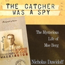 The Catcher Was a Spy by Nicholas Dawidoff