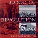 Blood of Revolution: From the Reign of Terror to the Arab Spring by Erik Durschmied