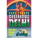 Delirious Delhi: Inside India's Incredible Capital by Dave Prager
