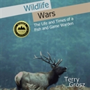 Wildlife Wars: The Life and Times of a Fish and Game Warden by Terry Grosz