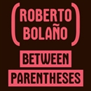 Between Parenthesis: Essays, Articles and Speeches, 1998-2003 by Roberto Bolano