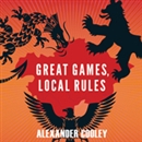 Great Games, Local Rules by Alexander Cooley