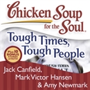 Chicken Soup for the Soul: Tough Times, Tough People - 101 Stories About Overcoming the Economic Crisis and Other Challenges by Jack Canfield