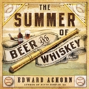 The Summer of Beer and Whiskey by Edward Achorn