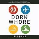 Dork Whore: My Travels Through Asia as a Twenty-Year-Old Pseudo-Virgin by Iris Bahr