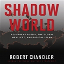 Shadow World: Resurgent Russia, the Global New Left, and Radical Islam by Robert Chandler