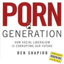 Porn Generation: How Social Liberalism Is Corrupting Our Future by Ben Shapiro