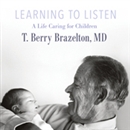 Learning to Listen: A Life Caring for Children by T. Berry Brazelton