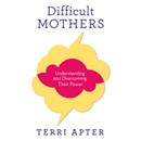 Difficult Mothers: Understanding and Overcoming Their Power by Terri Apter