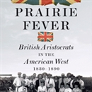 Prairie Fever: British Aristocrats in the American West 1830-1890 by Peter Pagnamenta