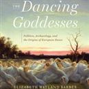 The Dancing Goddesses by Elizabeth Wayland Barber