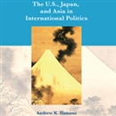 The U.S., Japan, and Asia in International Politics by Andrew Hanami
