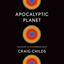 Apocalyptic Planet: Field Guide to the Everending Earth by Craig Childs