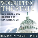Worshiping the State: How Liberalism Became Our State Religion by Benjamin Wiker