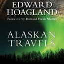 Alaskan Travels: Far-Flung Tales of Love and Adventure by Edward Hoagland