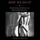 How We Do It: The Evolution and Future of Human Reproduction by Robert Martin