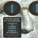 From Here to Economy: A Shortcut to Economic Literacy by Todd Buchholz