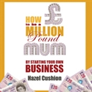 How to Be a Million Pound Mum by Hazel Cushion