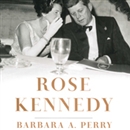 Rose Kennedy: The Life and Times of a Political Matriarch by Barbara A. Perry
