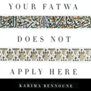 Your Fatwa Does Not Apply Here by Karima Bennoune