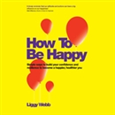 How to Be Happy by Liggy Webb