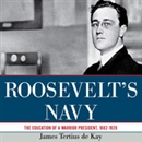 Roosevelt's Navy: The Education of a Warrior President, 1882-1920 by James Tertius de Kay