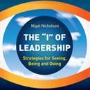 The I of Leadership: Strategies for Seeing, Being and Doing by Nigel Nicholson