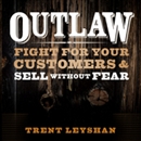 Outlaw: Fight for Your Customers and Sell Without Fear by Trent Leyshan