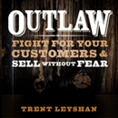 Outlaw: Fight for Your Customers and Sell Without Fear by Trent Leyshan