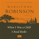 When I Was a Child I Read Books: Essays by Marilynne Robinson