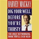 Dig Your Well Before You're Thirsty by Harvey MacKay