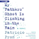 My Father's Ghost Is Climbing in the Rain by Patricio Pron