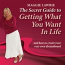 The Secret Guide to Getting What You Want in Life by Maggie Lawrie