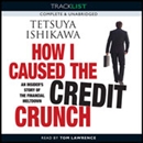 How I Caused the Credit Crunch by Tetsuya Ishikawa