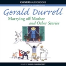 Marrying Off Mother and Other Stories by Gerald Durrell