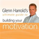Glenn Harrold's Ultimate Guide to Building Your Motivation by Glenn Harrold