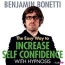The Easy Way to Increase Self-Confidence with Hypnosis by Benjamin Bonetti