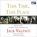 This Time, This Place: My Life in War, the White House, and Hollywood by Jack Valenti