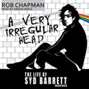 A Very Irregular Head: The Life of Syd Barrett by Rob Chapman
