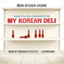 My Korean Deli: Risking It All for a Convenience Store by Ben Ryder Howe