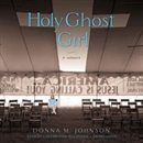 Holy Ghost Girl: A Memoir by Donna M. Johnson