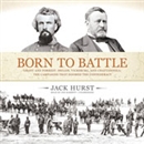 Born to Battle: Grant and Forrest: Shiloh, Vicksburg, and Chattanooga by Jack Hurst