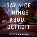 Say Nice Things About Detroit by Scott Lasser