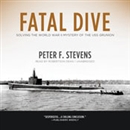 Fatal Dive: Solving the World War II Mystery of the USS Grunion by Peter F. Stevens