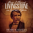 How I Found Livingstone in Central Africa by Henry M. Stanley