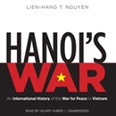 Hanoi's War: An International History of the War for Peace in Vietnam by Lien-Hang T. Nguyen