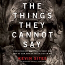 The Things They Cannot Say by Kevin Sites