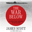 The War Below: The Story of Three Submarines That Battled Japan by James M. Scott