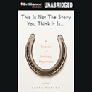 This Is Not The Story You Think It Is... by Laura Munson