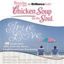 Chicken Soup for the Soul: True Love - 40 Stories about Gifts from the Heart, Laughter, and Love Everlasting by Jack Canfield